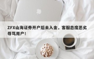 ZFX山海证券开户后未入金，客服态度恶劣辱骂用户！