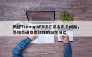 揭秘TriumphFX德汇资金出金问题，警惕自研交易软件的潜在风险