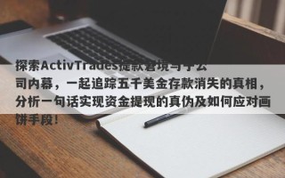 探索ActivTrades提款窘境与子公司内幕，一起追踪五千美金存款消失的真相，分析一句话实现资金提现的真伪及如何应对画饼手段！