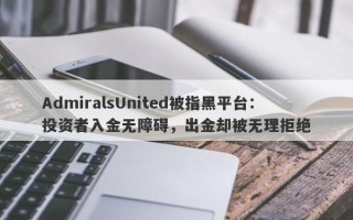 AdmiralsUnited被指黑平台：投资者入金无障碍，出金却被无理拒绝