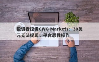 投资者控诉CWG Markets：30美元无法提现，平台恶性操作