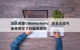 深入调查CWGMarkets：资金冻结与连带责任下的骗局策划