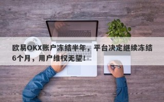 欧易OKX账户冻结半年，平台决定继续冻结6个月，用户维权无望！