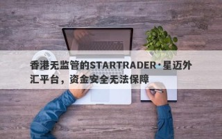 香港无监管的STARTRADER·星迈外汇平台，资金安全无法保障