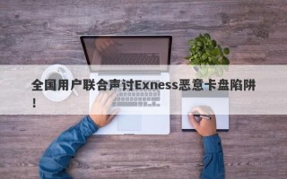 全国用户联合声讨Exness恶意卡盘陷阱！