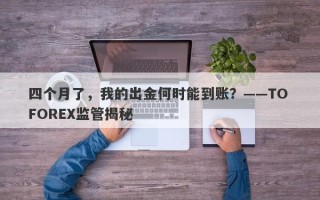 四个月了，我的出金何时能到账？——TO FOREX监管揭秘