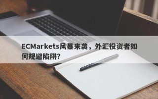 ECMarkets风暴来袭，外汇投资者如何规避陷阱？