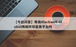 【今日问答】券商Blackwell Global博威环球是黑平台吗
