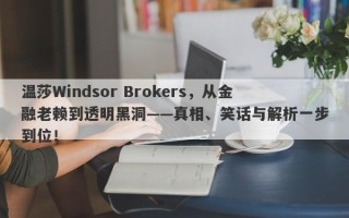 温莎Windsor Brokers，从金融老赖到透明黑洞——真相、笑话与解析一步到位！