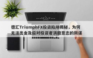 德汇TriumphFX投资陷阱揭秘，为何无法出金及应对投资者消磨意志的阴谋