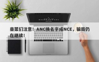 韭菜们注意！ANC换名字成NCE，骗局仍在继续！