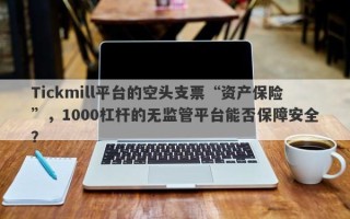 Tickmill平台的空头支票“资产保险”，1000杠杆的无监管平台能否保障安全？