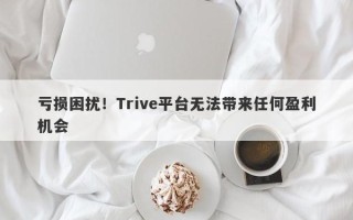 亏损困扰！Trive平台无法带来任何盈利机会