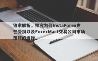 独家解析，探究为何InstaForex声誉受损以及ForexMart交易公司市场策略的选择