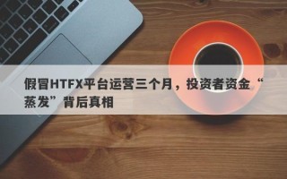 假冒HTFX平台运营三个月，投资者资金“蒸发”背后真相