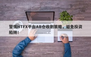 警惕HTFX平台AB仓收割策略，避免投资陷阱！