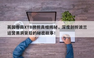 英国券商XTB牌照真相揭秘，深度剖析波兰运营黑洞背后的秘密故事！