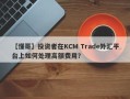 【懂哥】投资者在KCM Trade外汇平台上如何处理高额费用？