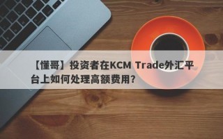 【懂哥】投资者在KCM Trade外汇平台上如何处理高额费用？