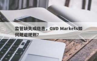 监管缺失成隐患，GVD Markets如何规避规则？