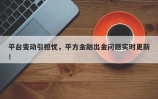 平台变动引担忧，平方金融出金问题实时更新！