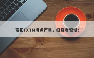 富拓FXTM滑点严重，投资者警惕！