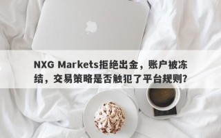 NXG Markets拒绝出金，账户被冻结，交易策略是否触犯了平台规则？