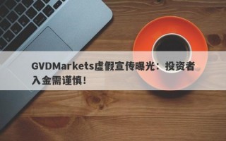 GVDMarkets虚假宣传曝光：投资者入金需谨慎！