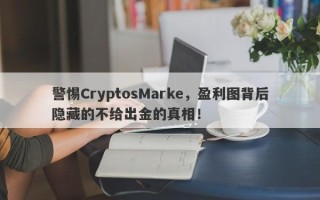 警惕CryptosMarke，盈利图背后隐藏的不给出金的真相！