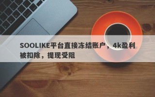 SOOLIKE平台直接冻结账户，4k盈利被扣除，提现受阻