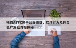 揭露ATFX黑平台真面目，欺诈行为及佣金账户冻结真相探秘