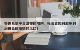 警惕易信平台潜在的陷阱，投资者如何避免利润被无故撤销的风险？