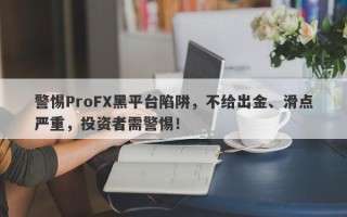 警惕ProFX黑平台陷阱，不给出金、滑点严重，投资者需警惕！