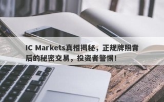 IC Markets真相揭秘，正规牌照背后的秘密交易，投资者警惕！