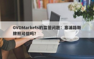 GVDMarkets的监管问题：塞浦路斯牌照可信吗？