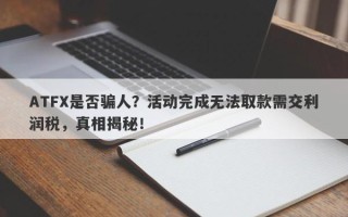 ATFX是否骗人？活动完成无法取款需交利润税，真相揭秘！