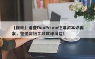 【懂哥】追查DooPrime德璞资本诈骗案，警惕网络金融欺诈风险！