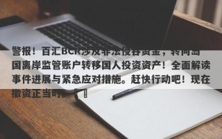 警报！百汇BCR涉及非法侵吞资金，转向岛国离岸监管账户转移国人投资资产！全面解读事件进展与紧急应对措施。赶快行动吧！现在撤资正当时。​​