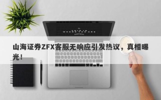 山海证券ZFX客服无响应引发热议，真相曝光！