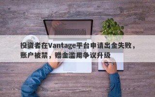 投资者在Vantage平台申请出金失败，账户被禁，赠金滥用争议升级