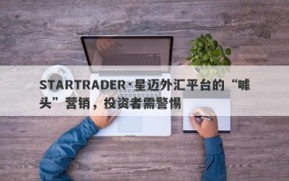 STARTRADER·星迈外汇平台的“噱头”营销，投资者需警惕