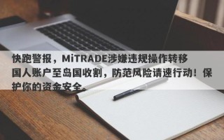 快跑警报，MiTRADE涉嫌违规操作转移国人账户至岛国收割，防范风险请速行动！保护你的资金安全。