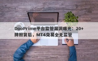 DooPrime平台监管漏洞曝光：20+牌照背后，MT4交易全无监管