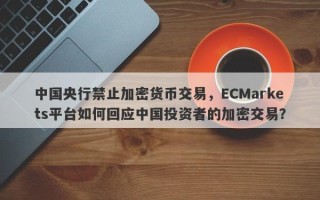 中国央行禁止加密货币交易，ECMarkets平台如何回应中国投资者的加密交易？