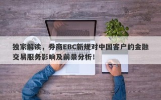 独家解读，券商EBC新规对中国客户的金融交易服务影响及前景分析！