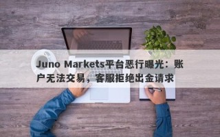 Juno Markets平台恶行曝光：账户无法交易，客服拒绝出金请求