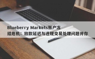 Blueberry Markets账户冻结危机：放款延迟与违规交易处理问题并存