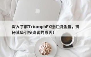 深入了解TriumphFX德汇资金盘，揭秘其吸引投资者的原因！