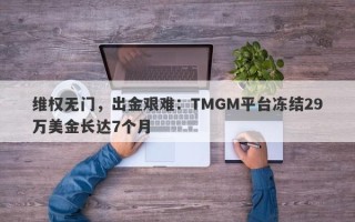 维权无门，出金艰难：TMGM平台冻结29万美金长达7个月