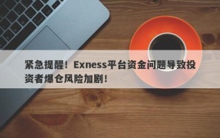 紧急提醒！Exness平台资金问题导致投资者爆仓风险加剧！